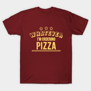 Whatever...I'm ordering pizza T-Shirt